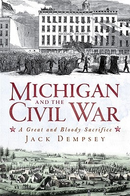Michigan and the Civil War: A Great and Bloody Sacrifice Paperback History Press (SC)