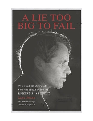 A Lie Too Big to Fail: The Real History of the Assassination of Robert F. Kennedy by Pease, Lisa