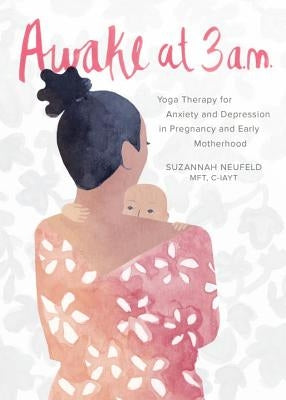 Awake at 3 A.M.: Yoga Therapy for Anxiety and Depression in Pregnancy and Early Motherhood by Neufeld, Suzannah