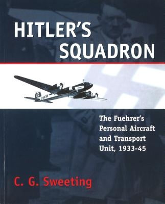 Hitler's Squadron: The Fuehrer's Personal Aircraft and Transport Unit, 1933 - 1945 Paperback University of Nebraska Press