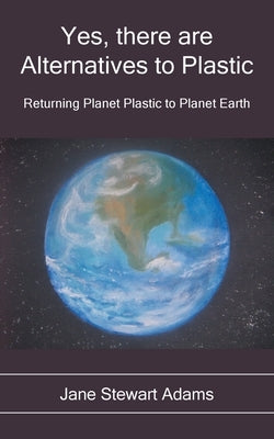 Yes, There are Alternatives to Plastic: Returning Planet Plastic to Planet Earth Grosvenor House Publishing Limited
