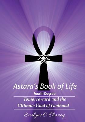 Astara's Book of Life - 4th Degree: Tomorroward and the Ultimate Goal of Godhood by Chaney, Earlyne