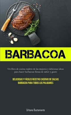 Barbacoa: Un libro de cocina repleto de las mejores y deliciosas ideas para hacer barbacoas llenas de sabor y gusto (Deliciosas by Bustamante, Urbano