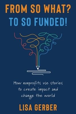 From So What? to So Funded!: How nonprofits use stories to create impact and change the world Paperback Big Leap Creative, LLC