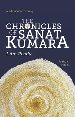 The Chronicles of Sanat Kumara: I Am Ready Paperback Independently Published