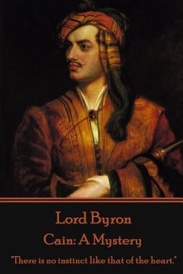 Lord Byron - Cain: A Mystery: "There is no instinct like that of the heart." by Byron, George Gordon, 1788-