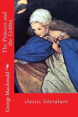 The Princess and the Goblin: classic literature Paperback Createspace Independent Publishing Platform