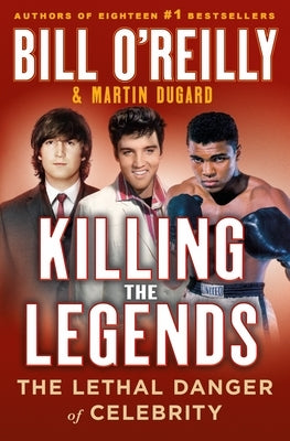 Killing the Legends: The Lethal Danger of Celebrity by O'Reilly, Bill