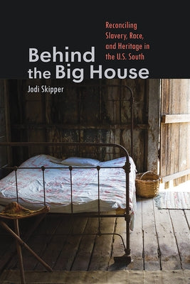 Behind the Big House: Reconciling Slavery, Race, and Heritage in the U.S. South by Skipper, Jodi