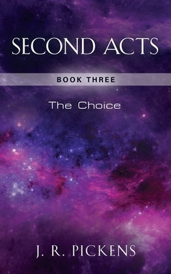 Second Acts - Book Three: The Choice by Pickens, J. R.