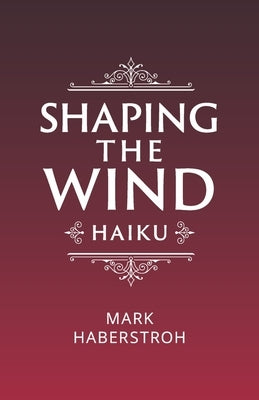 Shaping the Wind: Haiku by Haberstroh, Mark