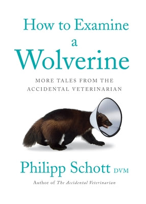 How to Examine a Wolverine: More Tales from the Accidental Veterinarian by Schott, Philipp