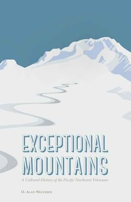 Exceptional Mountains: A Cultural History of the Pacific Northwest Volcanoes by Weltzien, O. Alan