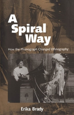 A Spiral Way: How the Phonograph Changed Ethnography by Brady, Erika