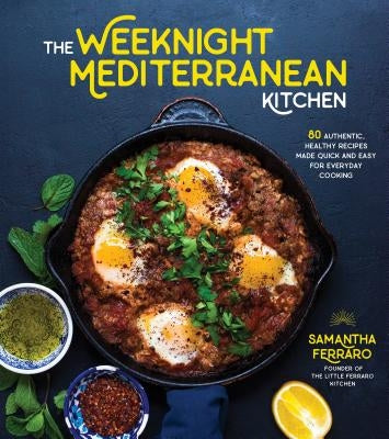 The Weeknight Mediterranean Kitchen: 80 Authentic, Healthy Recipes Made Quick and Easy for Everyday Cooking by Ferraro, Samantha