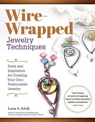 Wire-Wrapped Jewelry Techniques: Tools and Inspiration for Creating Your Own Fashionable Jewelry by Irish, Lora S.