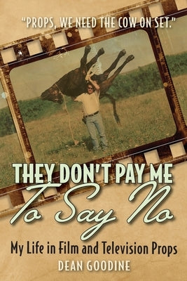 They Don't Pay Me To Say No: My Life in Film and Television Props by Goodine, Dean