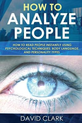 How to Analyze People: How to Read People Instantly Using Psychological Techniques, Body Language, and Personality Types Paperback Createspace Independent Publishing Platform