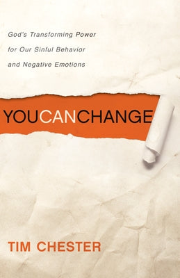 You Can Change: God's Transforming Power for Our Sinful Behavior and Negative Emotions by Chester, Tim