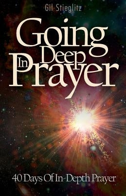 Going Deep In Prayer: 40 Days of In-Depth Prayer by Stieglitz, Gil