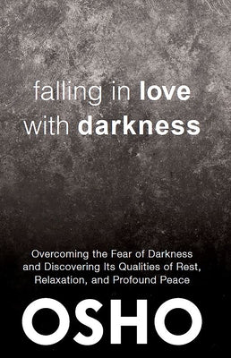 Falling in Love with Darkness: Overcoming the Fear of Darkness and Discovering Its Qualities of Rest, Relaxation, and Profound Peace by Osho