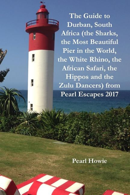 The Guide to Durban, South Africa (the Sharks, the Most Beautiful Pier in the World, the White Rhino, the African Safari, the Hippos and the Zulu Danc by Howie, Pearl