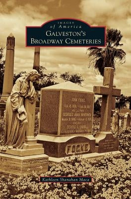 Galveston's Broadway Cemeteries by Maca, Kathleen Shanahan