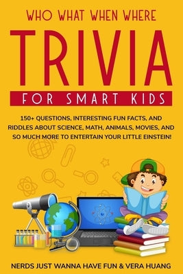 Who What When Where Trivia for Smart Kids: 150+ Questions, Interesting Fun Facts, and Riddles About Science, Math, Animals, Movies, and So Much More t Paperback Independently Published