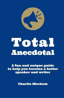 Total Anecdotal: A Unique and Fun Guide to Help You Become a Better Speaker and Writer Paperback Half Nelson Enterprises