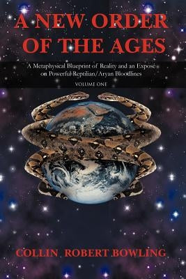 A New Order of the Ages: Volume One: A Metaphysical Blueprint of Reality and an Expose on Powerful Reptilian/Aryan Bloodlines by Bowling, Collin Robert