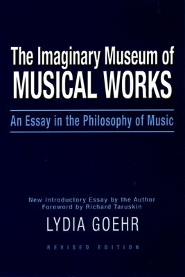 The Imaginary Museum of Musical Works: An Essay in the Philosophy of Music by Goehr, Lydia