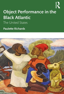 Object Performance in the Black Atlantic: The United States by Richards, Paulette