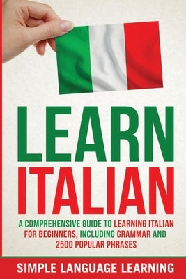 Learn Italian: A Comprehensive Guide to Learning Italian for Beginners, Including Grammar and 2500 Popular Phrases by Learning, Simple Language