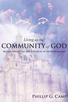 Living as the Community of God: Moses Speaks to the Church in Deuteronomy by Camp, Phillip G.