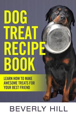 Dog Treat Recipe Book: Learn How To Make Treats For Your Best Friend Paperback Createspace Independent Publishing Platform