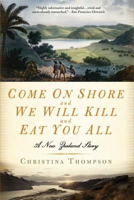 Come on Shore and We Will Kill and Eat You All: A New Zealand Story by Thompson, Christina