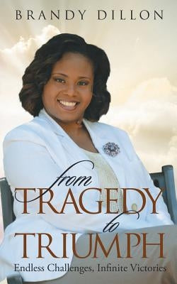 From Tragedy to Triumph: Endless Challenges, Infinite Victories by Dillon, Brandy
