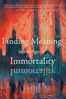 Finding Meaning in the Age of Immortality by Eyer, T. N.