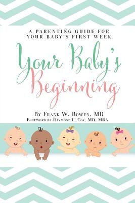 Your Baby's Beginning: A Parenting Guide for Your Baby's First Week by Bowen, Frank W.