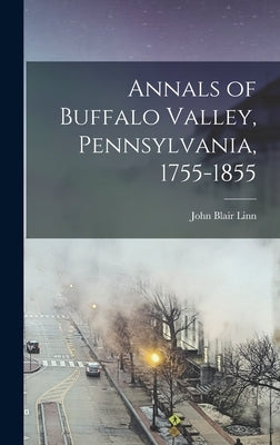 Annals of Buffalo Valley, Pennsylvania, 1755-1855 by Linn, John Blair