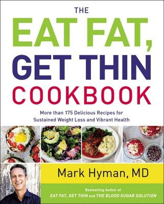 The Eat Fat, Get Thin Cookbook: More Than 175 Delicious Recipes for Sustained Weight Loss and Vibrant Health by Hyman, Mark