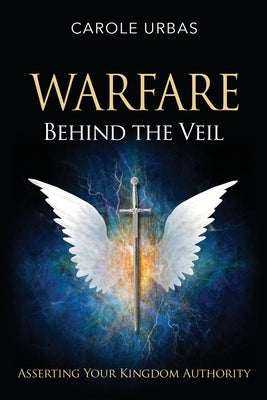 Warfare Behind the Veil: Asserting Your Kingdom Authority by Urbas, Carole