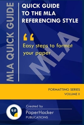 Quick Guide to the MLA Referencing Style: Easy Steps to Format Your Paper by PaperHacker by Publications, Paperhacker