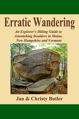 Erratic Wandering: An Explorers Hiking Guide to Astonishing Boulders of Maine, New Hampshire & Vermont. Paperback Createspace Independent Publishing Platform