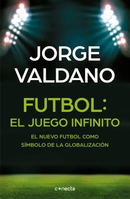 Fútbol El Juego Infinito: El Nuevo Fútbol Como Símbolo de la Globalización / Football Infinite Game: The New Football as a Symbol of Globalization by Valdano, Jorge