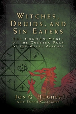 Witches, Druids, and Sin Eaters: The Common Magic of the Cunning Folk of the Welsh Marches by Hughes, Jon G.