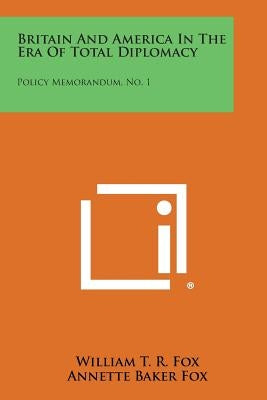 Britain and America in the Era of Total Diplomacy: Policy Memorandum, No. 1 Paperback Literary Licensing, LLC