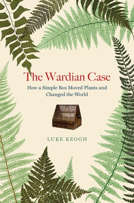 The Wardian Case: How a Simple Box Moved Plants and Changed the World Paperback University of Chicago Press