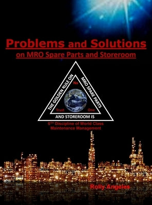 Problems and Solutions on MRO Spare Parts and Storeroom: 6th Discipline of World Class Maintenance, The 12 Disciplines by Angeles, Rolly