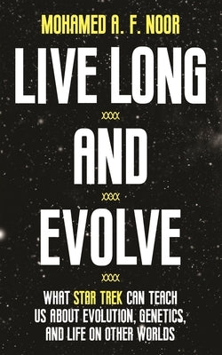 Live Long and Evolve: What Star Trek Can Teach Us about Evolution, Genetics, and Life on Other Worlds by Noor, Mohamed A. F.